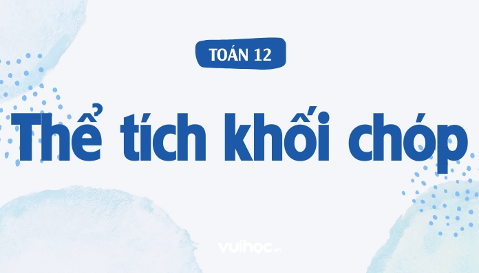 12 Công Thức Tính Thể Tích Khối Chóp Kèm Ví Dụ Cụ Thể