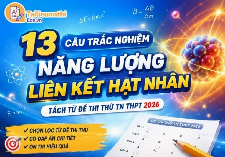 13 Câu Trắc Nghiệm Năng Lượng Liên Kết Hạt Nhân - Tách Từ Đề Thi Thử TN THPT 2026