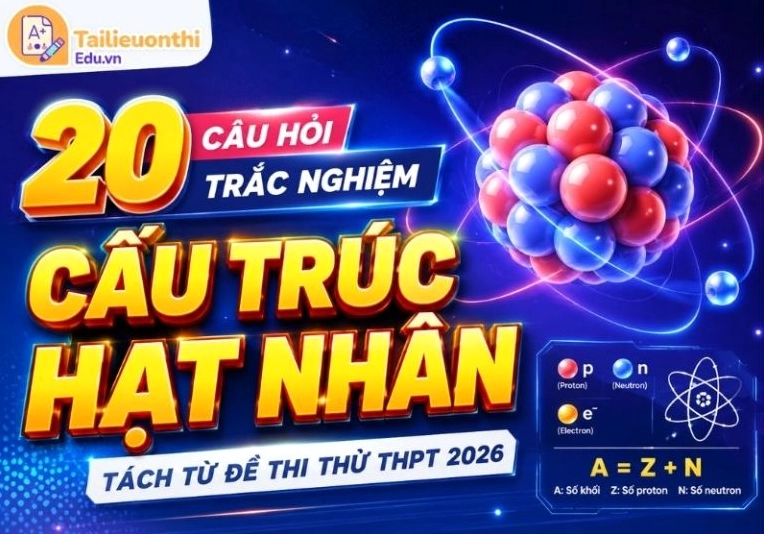 20 Câu Hỏi Trắc Nghiệm Cấu Trúc Hạt Nhân | Tách Từ Đề Thi Thử THPT 2026
