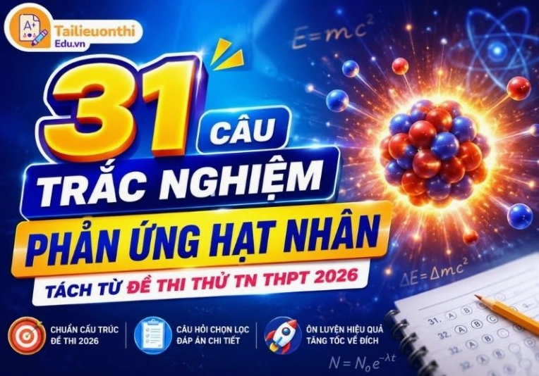 31 Câu Trắc Nghiệm Phản Ứng Hạt Nhân - Tách Từ Đề Thi Thử TN THPT 2026
