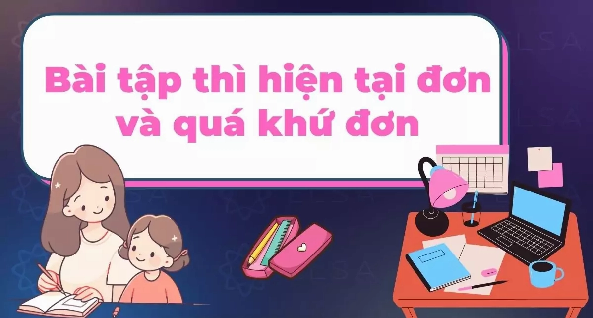 50+ bài tập về thì hiện tại đơn và quá khứ đơn cơ bản và nâng cao (Kèm file PDF)
