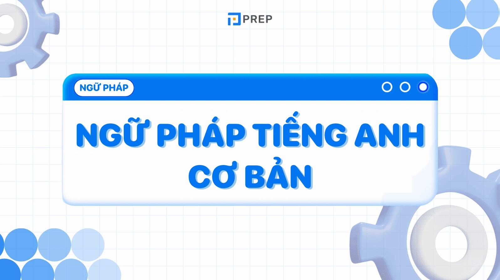 Các chủ điểm ngữ pháp tiếng Anh cơ bản và công thức ứng dụng