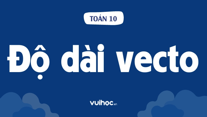 Cách tính độ dài vecto toán 10 dễ hiểu và chi tiết nhất