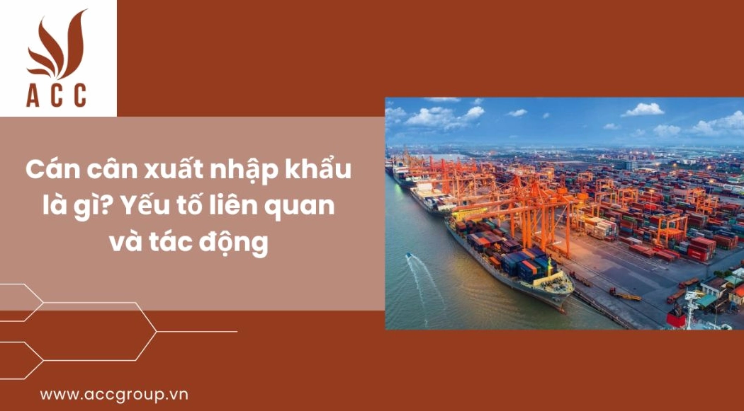Cán cân xuất nhập khẩu là gì, yếu tố liên quan và tác động