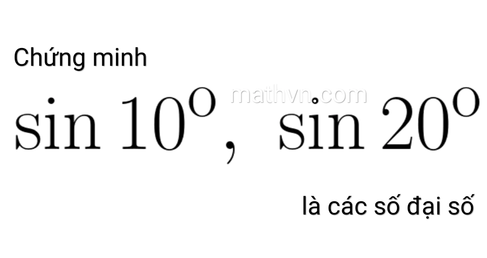 Chứng minh sin 10 độ, sin 20 độ là số đại số