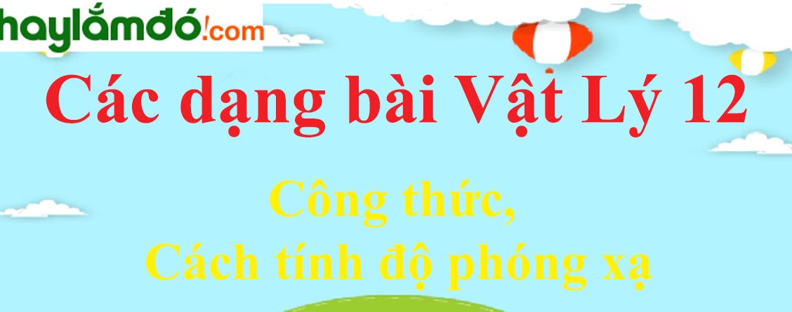 Công thức, Cách tính độ phóng xạ hay, chi tiết