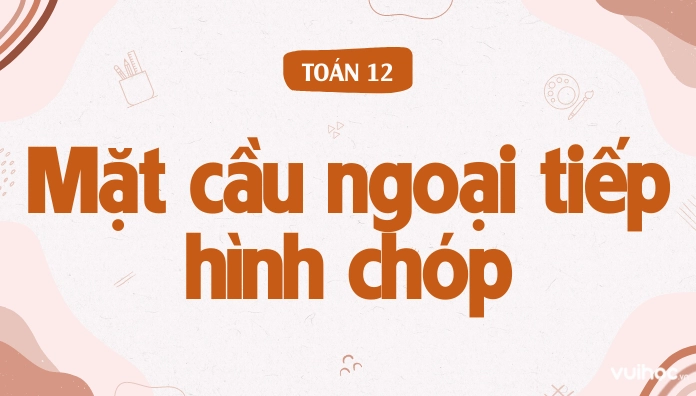 Công Thức Tính Bán Kính, Diện Tích Mặt Cầu Ngoại Tiếp Hình Chóp Và Bài Tập