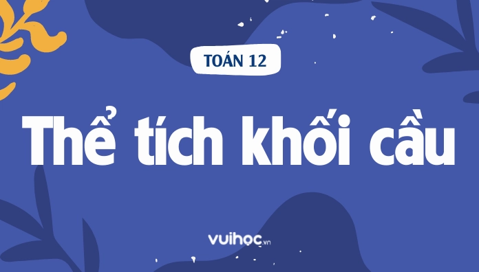 Công thức tính thể tích khối cầu nhanh và chính xác nhất