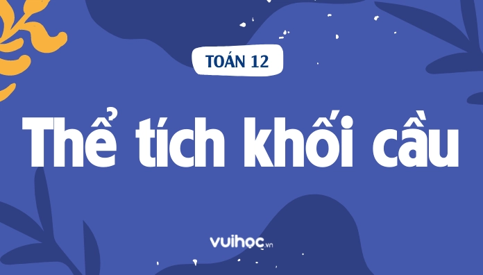 Công thức tính thể tích khối cầu nhanh và chính xác nhất
