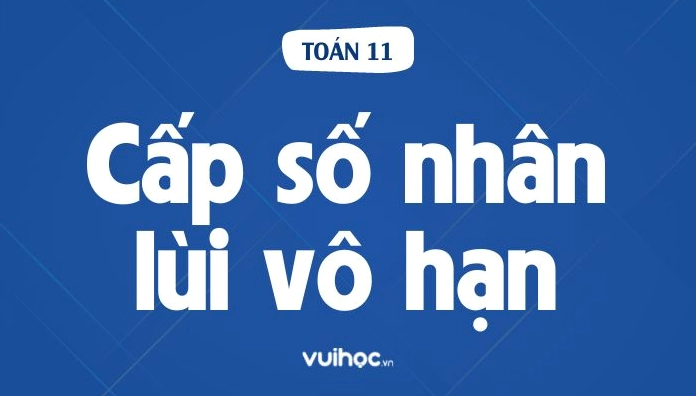 Công thức tính tổng cấp số nhân lùi vô hạn và các dạng bài tập.