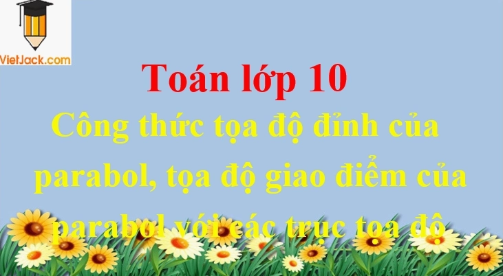 Công thức tọa độ đỉnh của parabol, tọa độ giao điểm của parabol với các trục tọa độ