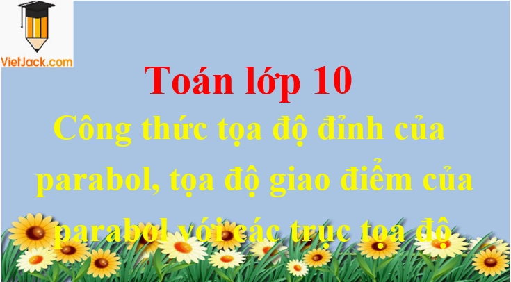 Công thức tọa độ đỉnh của parabol, tọa độ giao điểm của parabol với các trục tọa độ