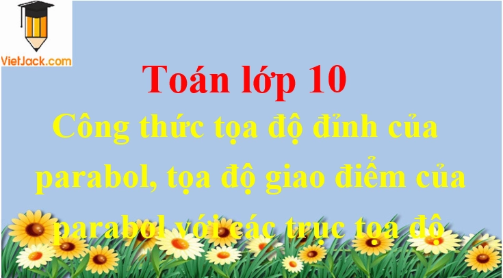 Công thức tọa độ đỉnh của parabol, tọa độ giao điểm của parabol với các trục tọa độ