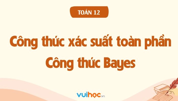 Công thức xác suất toàn phần và công thức Bayes Toán 12