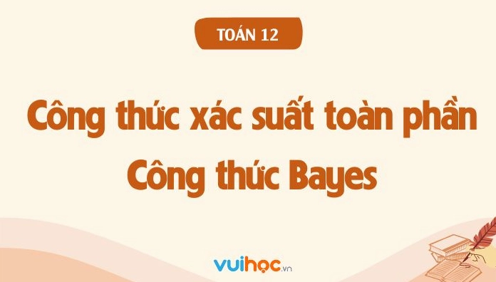 Công thức xác suất toàn phần và công thức Bayes toán 12