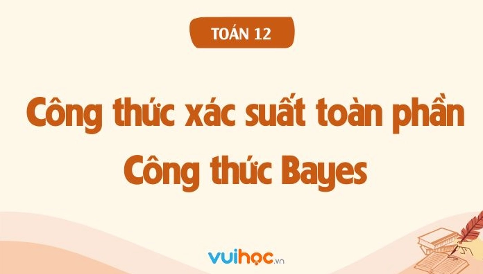 Công thức xác suất toàn phần và công thức Bayes toán 12