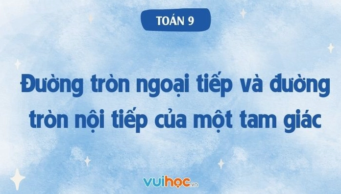 Đường tròn ngoại tiếp và đường tròn nội tiếp của một tam giác toán 9
