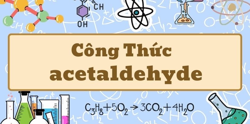 Hiểu rõ acetaldehyde công thức và tính chất hóa học cơ bản