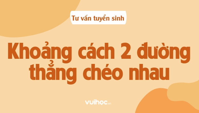 Khoảng Cách 2 Đường Thẳng Chéo Nhau Và Phương Pháp Tính