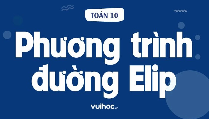 Lý Thuyết Phương Trình Đường Elip Lớp 10 Chi Tiết Nhất