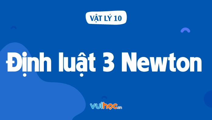 Nội dung định luật 3 Newton: Nội dung, công thức và bài tập chi tiết