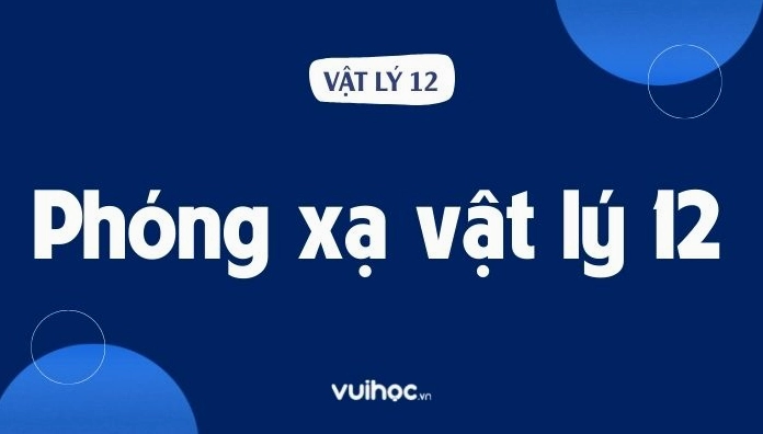 Phóng Xạ Vật Lý 12 Bài 37: Lý Thuyết, Công Thức Và Bài Tập
