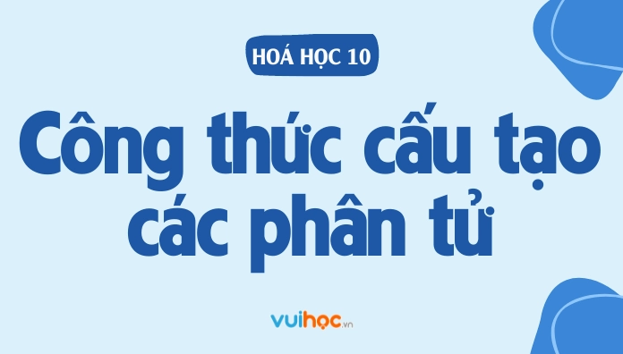 Phương pháp viết công thức cấu tạo của các phân tử siêu dễ nhớ