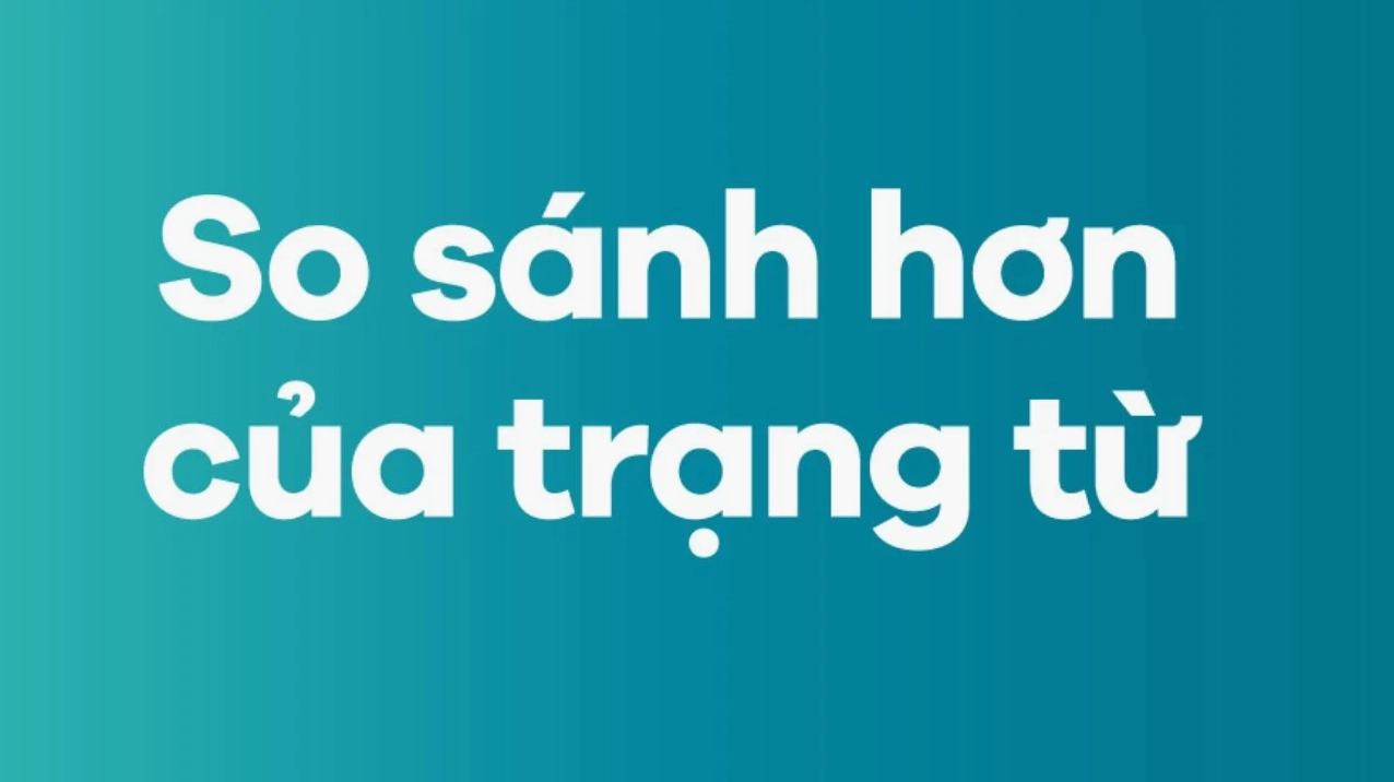 So sánh với trạng từ: Lý thuyết, công thức và bài tập thực hành