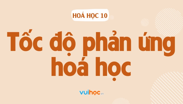 Thế nào là tốc độ phản ứng hoá học? Bài tập tốc độ phản ứng Hoá 10