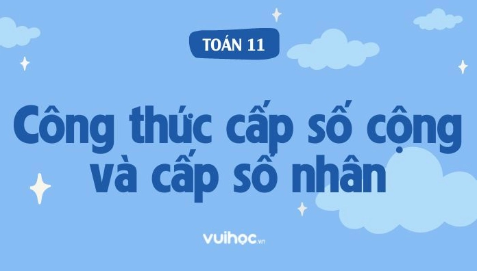 Tổng Hợp Các Công Thức Cấp Số Cộng Và Cấp Số Nhân & Bài Tập