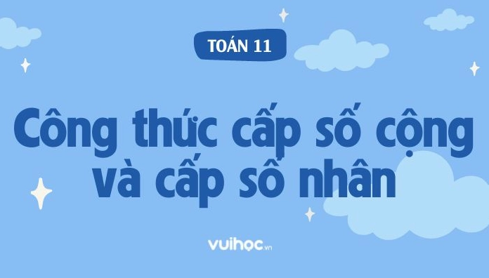 Tổng Hợp Các Công Thức Cấp Số Cộng Và Cấp Số Nhân & Bài Tập