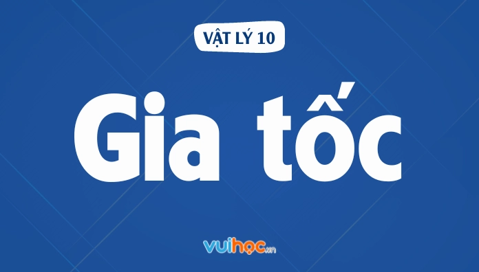 Tổng hợp lý thuyết, công thức và bài tập gia tốc lớp 10