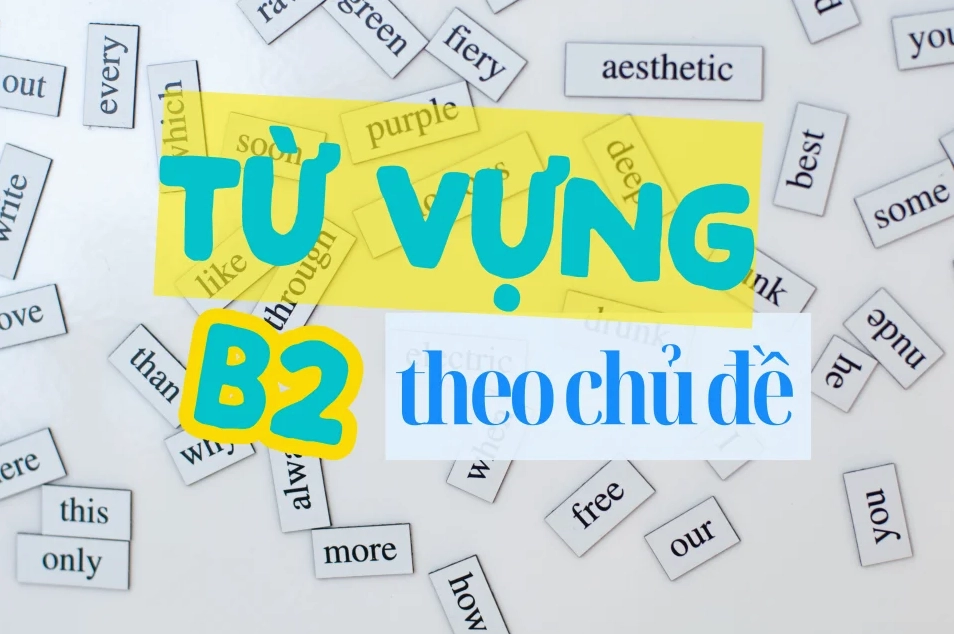 Từ vựng B2 tiếng Anh: Danh sách theo chủ đề, cách học và bài tập