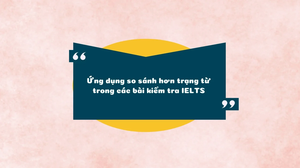 Ứng dụng so sánh hơn trạng từ trong các bài kiểm tra IELTS