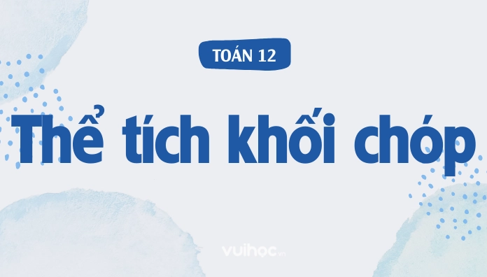 12 Công Thức Tính Thể Tích Khối Chóp Kèm Ví Dụ Cụ Thể