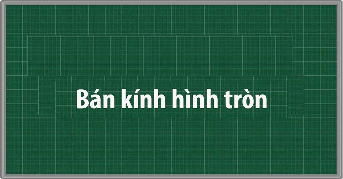 Bán kính hình tròn là gì? Cách tính bán kính dễ hiểu, có ví dụ minh họa