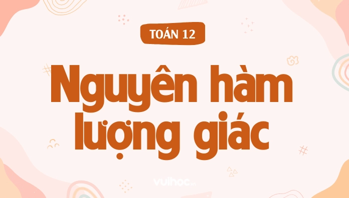 Các công thức nguyên hàm lượng giác cơ bản và một số bài tập