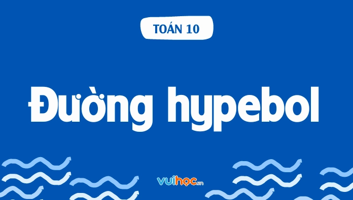 Chi tiết lý thuyết và bài tập đường hypebol Toán lớp 10