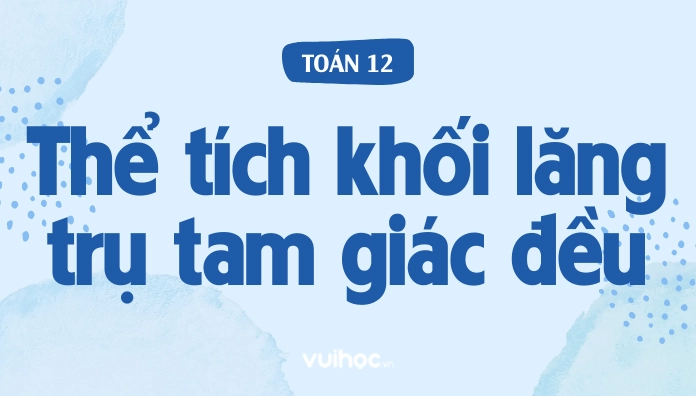Công thức tính thể tích khối lăng trụ tam giác đều