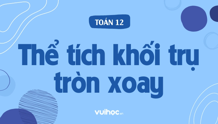 Công thức tính thể tích khối trụ tròn xoay