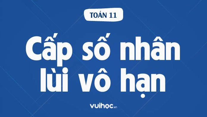 Công Thức Tính Tổng Cấp Số Nhân Lùi Vô Hạn Và Bài Tập Vận Dụng