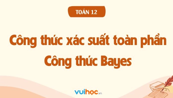 Công thức xác suất toàn phần và công thức Bayes toán 12