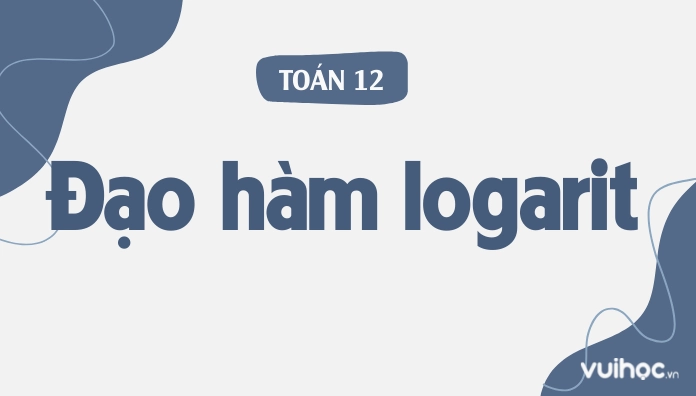 Đạo hàm logarit - đầy đủ lý thuyết và bài tập siêu chi tiết
