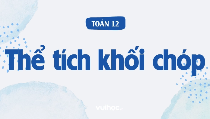 Làm sao tính thể tích khối chóp?