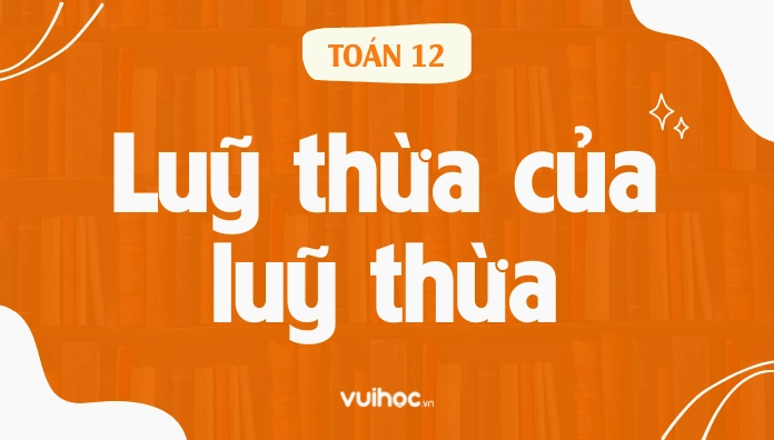 Lũy Thừa Của Lũy Thừa Là Gì? Định Nghĩa Và Công Thức Chuẩn
