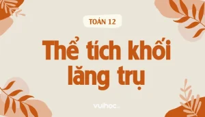Nắm Vững Công Thức Tính Thể Tích Lăng Trụ: Khái Niệm & Dạng Bài 2026