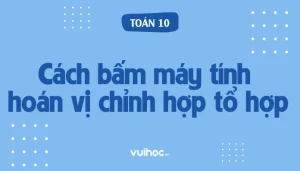 Nắm Vững Công Thức Tổ Hợp Chỉnh Hợp Hoán Vị: Bí Quyết Giải Toán Cực Nhanh 2026
