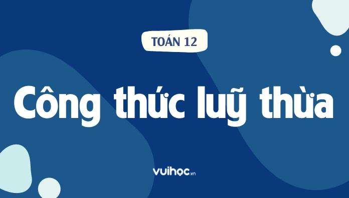 Tổng hợp đầy đủ bộ công thức luỹ thừa cần nhớ